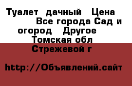 Туалет  дачный › Цена ­ 12 300 - Все города Сад и огород » Другое   . Томская обл.,Стрежевой г.